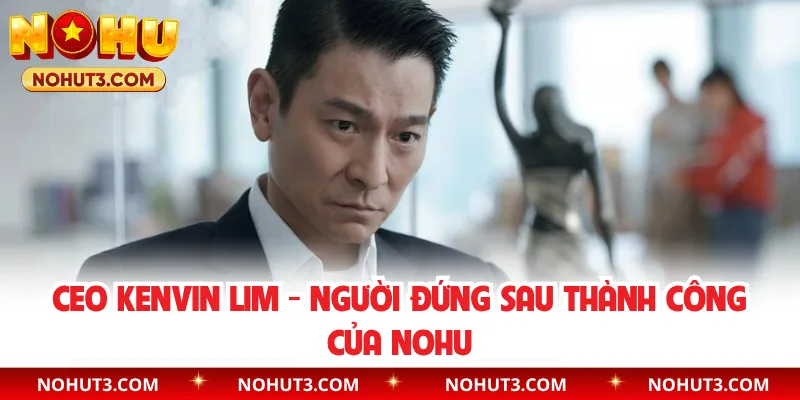 CEO Kenvin Lim - Người Đứng Sau Thành Công Của NOHU